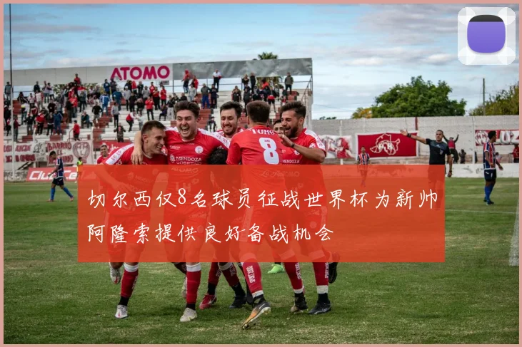 切尔西仅8名球员征战世界杯为新帅阿隆索提供良好备战机会