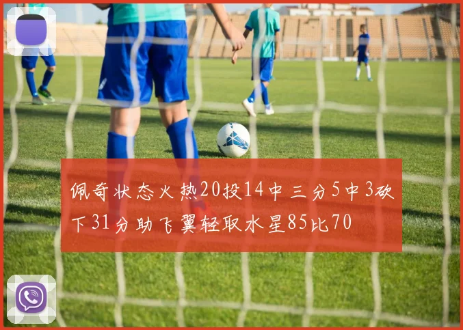 佩奇状态火热20投14中三分5中3砍下31分助飞翼轻取水星85比70