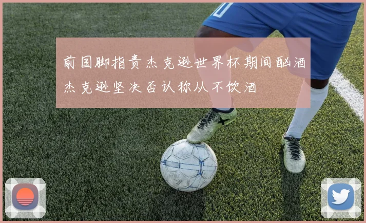 前国脚指责杰克逊世界杯期间酗酒杰克逊坚决否认称从不饮酒
