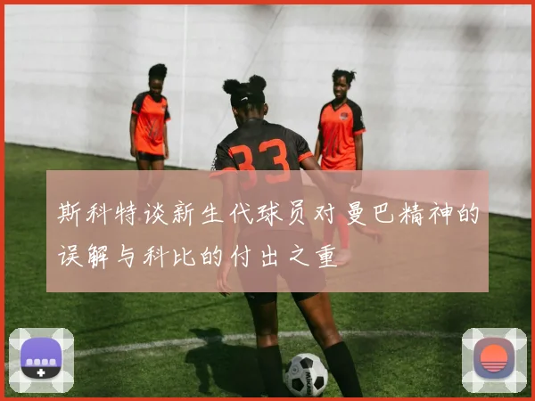 斯科特谈新生代球员对曼巴精神的误解与科比的付出之重