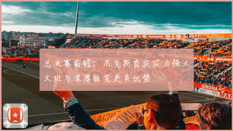 总决赛前瞻：尼克斯首发实力强大文班与深厚板凳更具优势