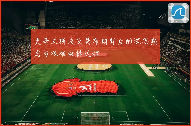 史蒂文斯谈交易布朗背后的深思熟虑与艰难抉择过程