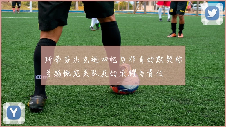 斯蒂芬杰克逊回忆与邓肯的默契称号感慨完美队友的荣耀与责任