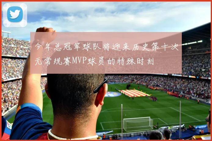 今年总冠军球队将迎来历史第十次无常规赛MVP球员的特殊时刻
