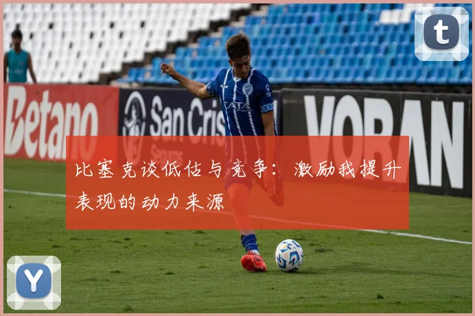 比塞克谈低估与竞争：激励我提升表现的动力来源