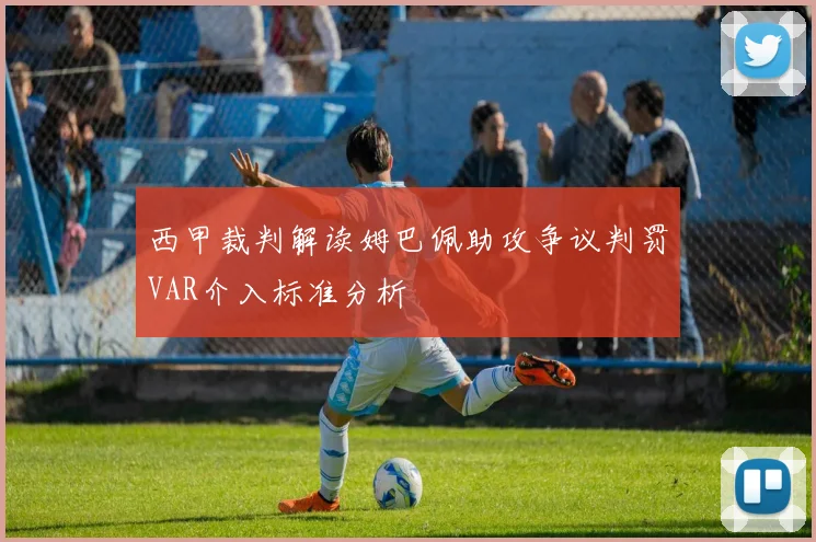 西甲裁判解读姆巴佩助攻争议判罚VAR介入标准分析
