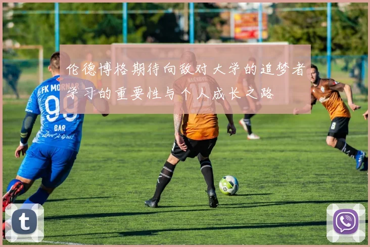 伦德博格期待向敌对大学的追梦者学习的重要性与个人成长之路