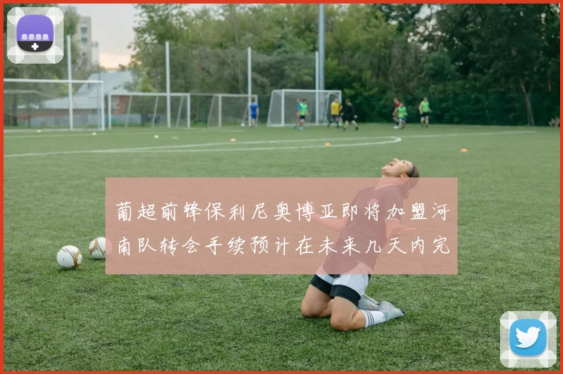 葡超前锋保利尼奥博亚即将加盟河南队转会手续预计在未来几天内完成