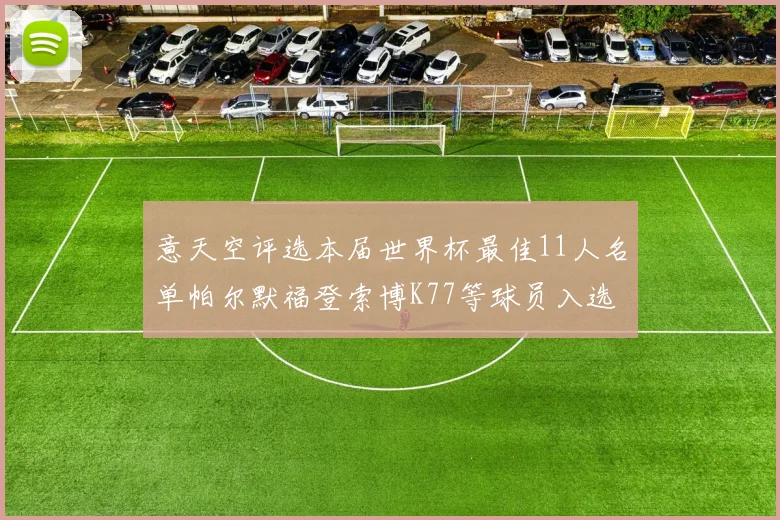 意天空评选本届世界杯最佳11人名单帕尔默福登索博K77等球员入选