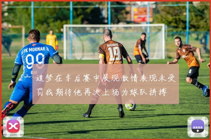 追梦在季后赛中展现激情表现未受罚我期待他再次上场为球队拼搏