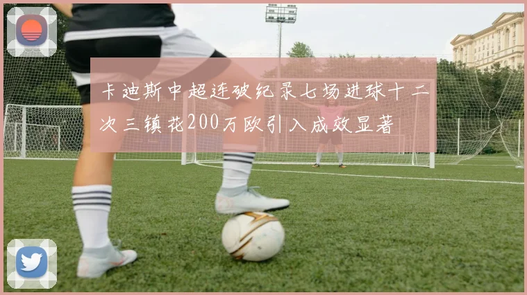 卡迪斯中超连破纪录七场进球十二次三镇花200万欧引入成效显著